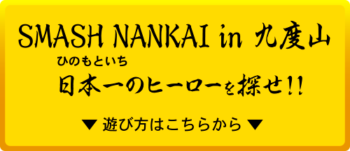 スマッシュカンサイイン九度山日本一のヒーローを探せ！！遊び方はこちらから