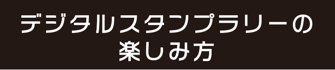 デジタルスタンプラリーの楽しみ方